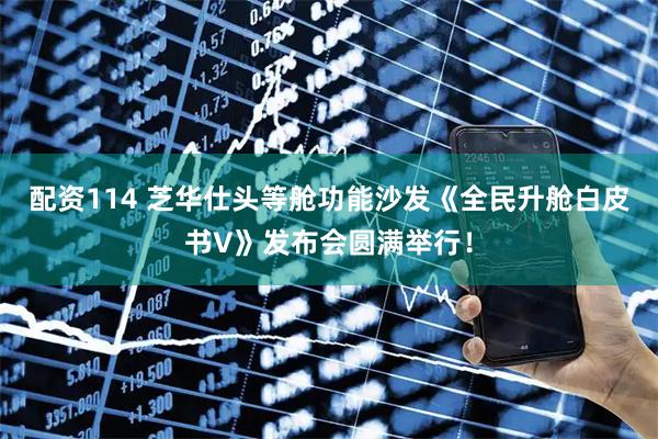 配资114 芝华仕头等舱功能沙发《全民升舱白皮书V》发布会圆满举行!