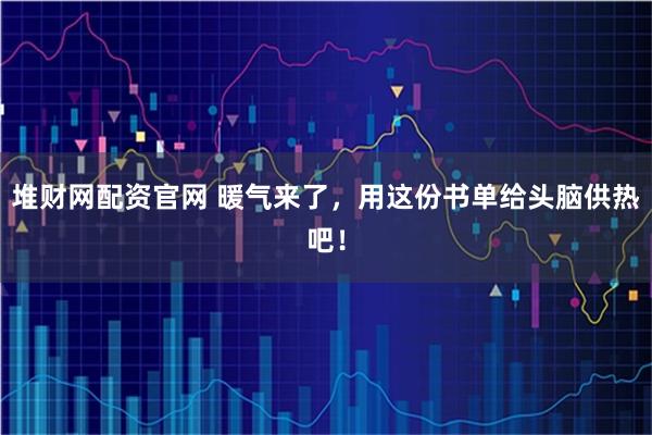 堆财网配资官网 暖气来了，用这份书单给头脑供热吧！