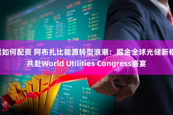 股票如何配资 阿布扎比能源转型浪潮：掘金全球光储新枢纽，共赴World Utilities Congress盛宴