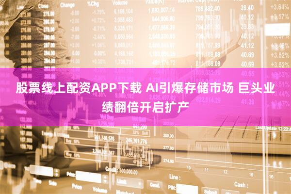 股票线上配资APP下载 AI引爆存储市场 巨头业绩翻倍开启扩产