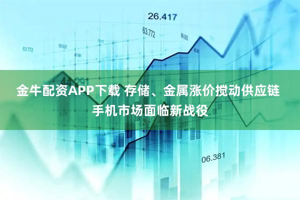 金牛配资APP下载 存储、金属涨价搅动供应链 手机市场面临新战役