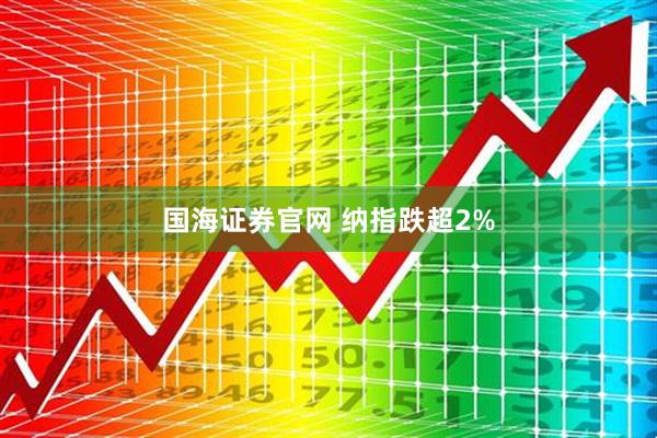 国海证券官网 纳指跌超2%
