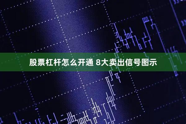 股票杠杆怎么开通 8大卖出信号图示