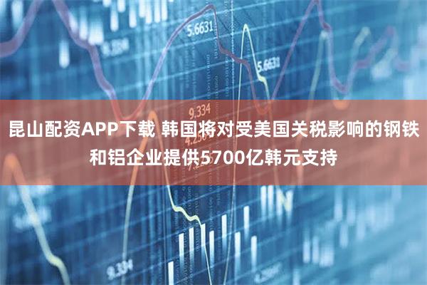 昆山配资APP下载 韩国将对受美国关税影响的钢铁和铝企业提供5700亿韩元支持