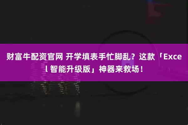 财富牛配资官网 开学填表手忙脚乱？这款「Excel 智能升级版」神器来救场！