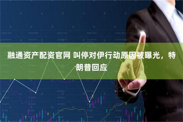 融通资产配资官网 叫停对伊行动原因被曝光，特朗普回应